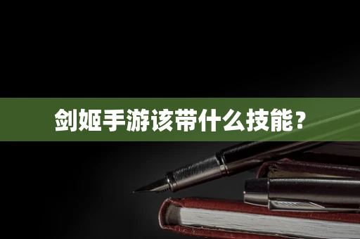 剑姬手游该带什么技能？