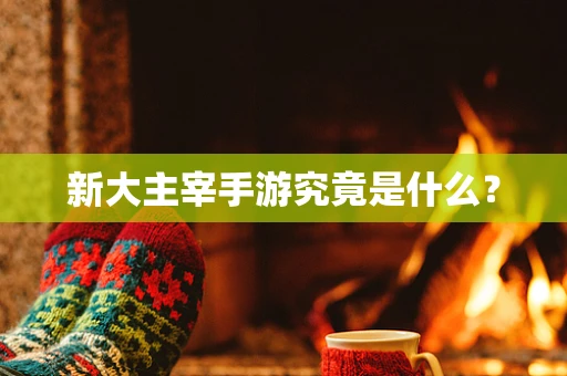 新大主宰手游究竟是什么？