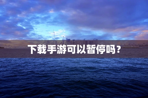 下载手游可以暂停吗？