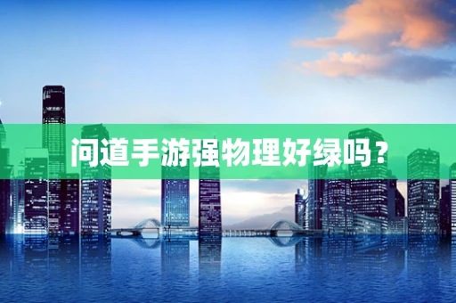问道手游强物理好绿吗？
