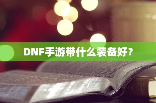 DNF手游带什么装备好？