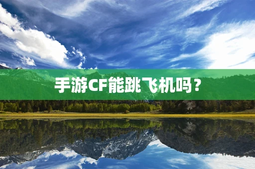手游CF能跳飞机吗？