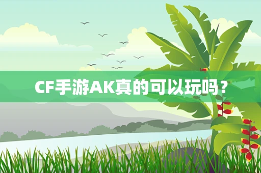 CF手游AK真的可以玩吗？