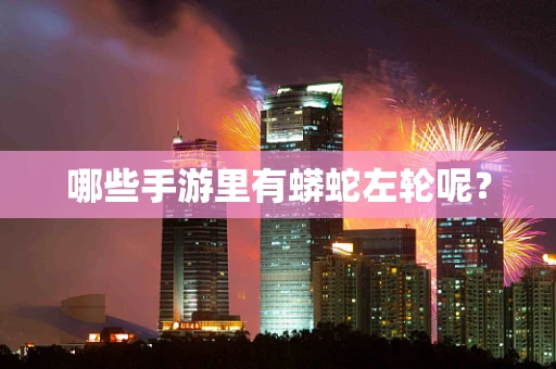 哪些手游里有蟒蛇左轮呢？