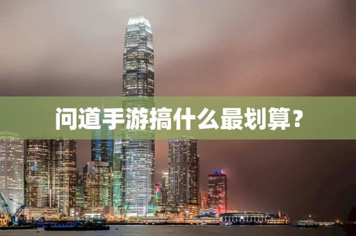 问道手游搞什么最划算？