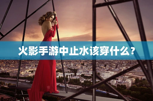 火影手游中止水该穿什么？