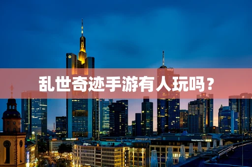 乱世奇迹手游有人玩吗？