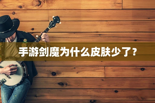 手游剑魔为什么皮肤少了？