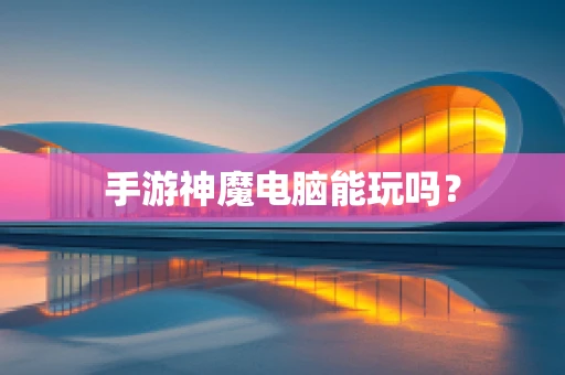 手游神魔电脑能玩吗？