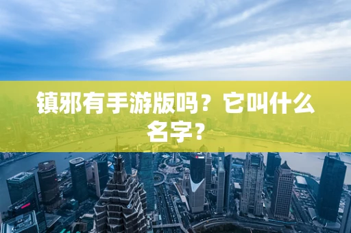 镇邪有手游版吗？它叫什么名字？
