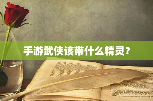 手游武侠该带什么精灵？