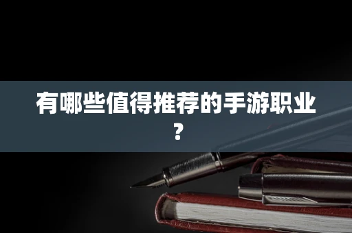 有哪些值得推荐的手游职业？