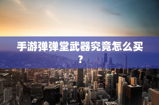 手游弹弹堂武器究竟怎么买？