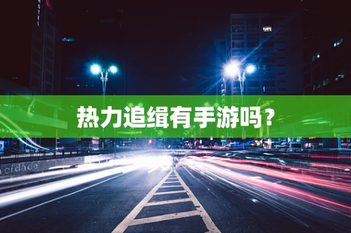 热力追缉有手游吗？
