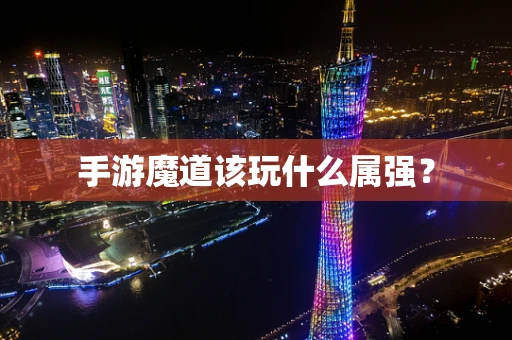 手游魔道该玩什么属强？