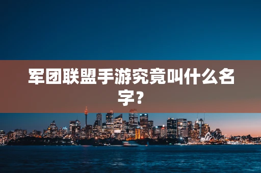 军团联盟手游究竟叫什么名字？