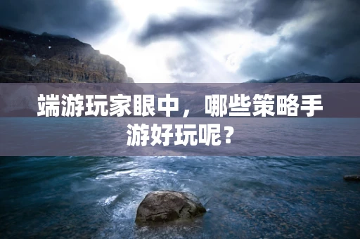 端游玩家眼中，哪些策略手游好玩呢？
