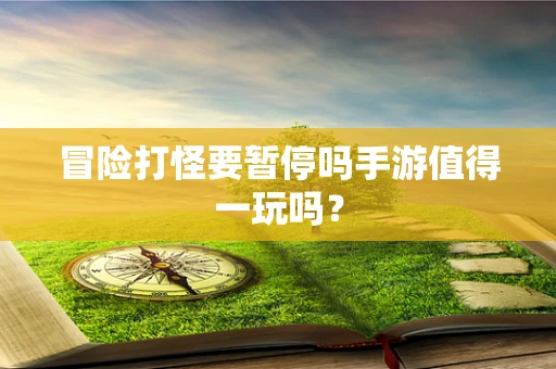 冒险打怪要暂停吗手游值得一玩吗？