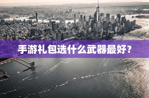手游礼包选什么武器最好？