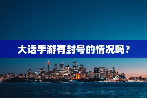 大话手游有封号的情况吗？