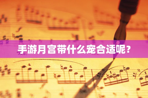 手游月宫带什么宠合适呢？