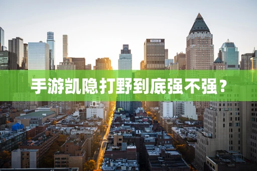手游凯隐打野到底强不强？