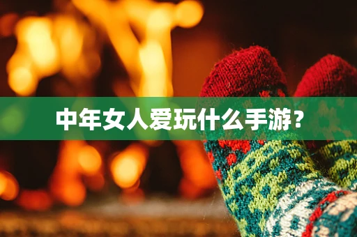 中年女人爱玩什么手游？