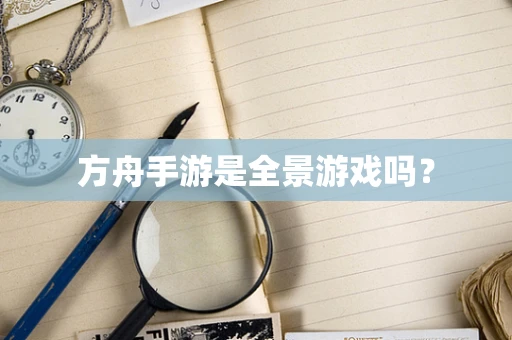 方舟手游是全景游戏吗？