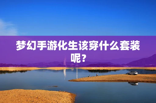 梦幻手游化生该穿什么套装呢？