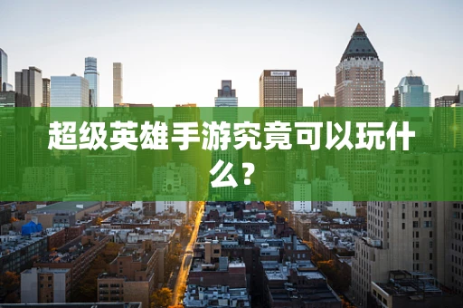 超级英雄手游究竟可以玩什么？