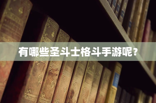 有哪些圣斗士格斗手游呢？