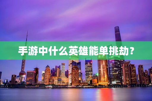 手游中什么英雄能单挑劫？