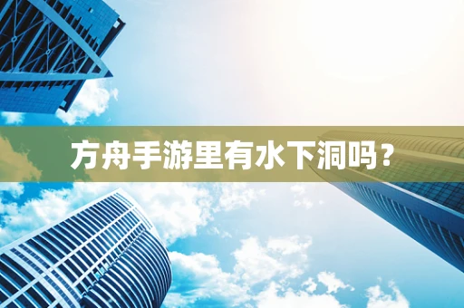 方舟手游里有水下洞吗？