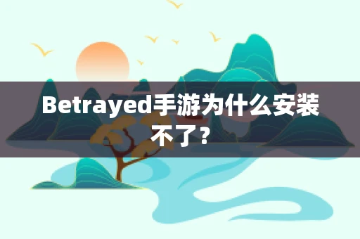 Betrayed手游为什么安装不了？