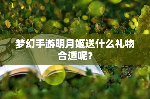 梦幻手游明月姬送什么礼物合适呢？