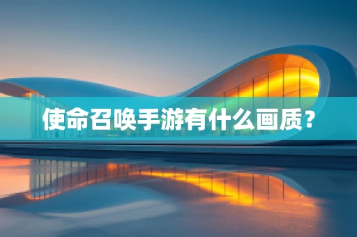 使命召唤手游有什么画质？