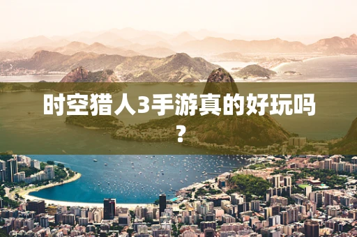 时空猎人3手游真的好玩吗？