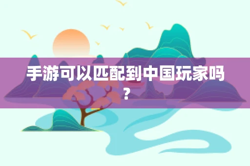 手游可以匹配到中国玩家吗？
