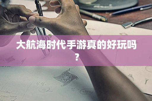 大航海时代手游真的好玩吗？
