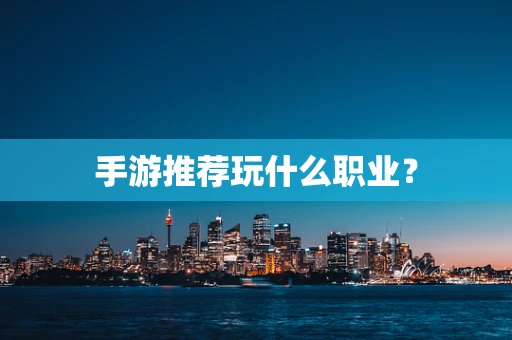 手游推荐玩什么职业？