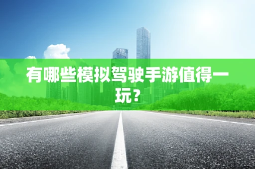 有哪些模拟驾驶手游值得一玩？