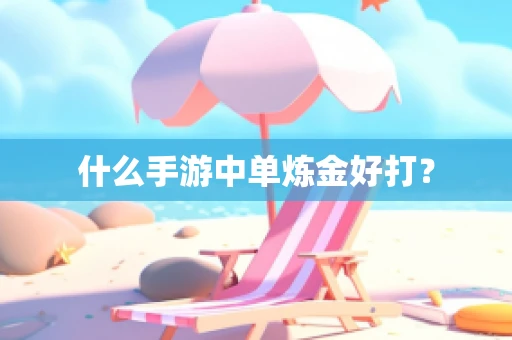 什么手游中单炼金好打？