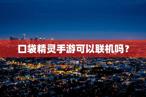 口袋精灵手游可以联机吗？