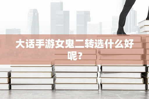 大话手游女鬼二转选什么好呢？