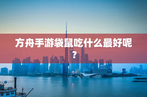 方舟手游袋鼠吃什么最好呢？