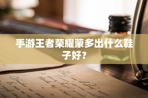 手游王者荣耀蒙多出什么鞋子好？