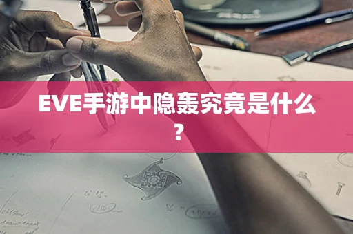 EVE手游中隐轰究竟是什么？