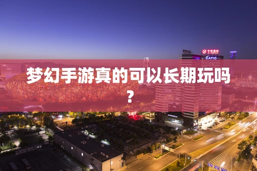 梦幻手游真的可以长期玩吗？