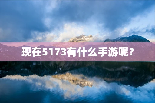 现在5173有什么手游呢？