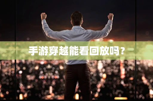 手游穿越能看回放吗？